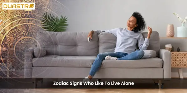 Zodiac Signs Who Like To Live Alone